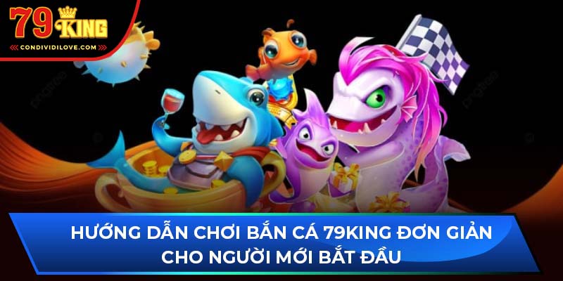 Hướng dẫn chơi bắn cá 79King đơn giản cho người mới bắt đầu