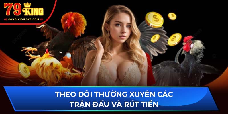 Theo dõi thường xuyên các trận đấu và rút tiền