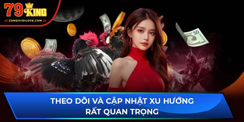 Theo dõi và cập nhật xu hướng rất quan trọng