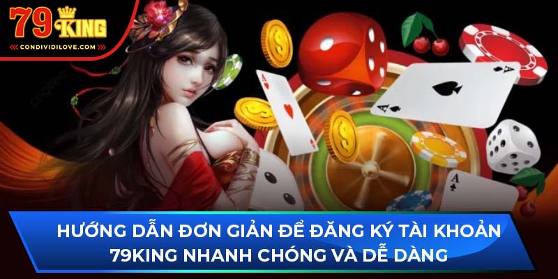 Hướng dẫn đơn giản để đăng ký tài khoản 79King nhanh chóng và dễ dàng