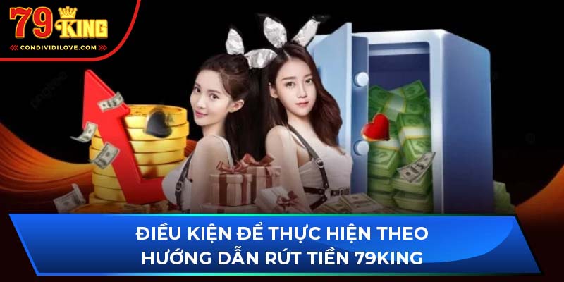 Điều kiện để thực hiện theo hướng dẫn rút tiền 79King