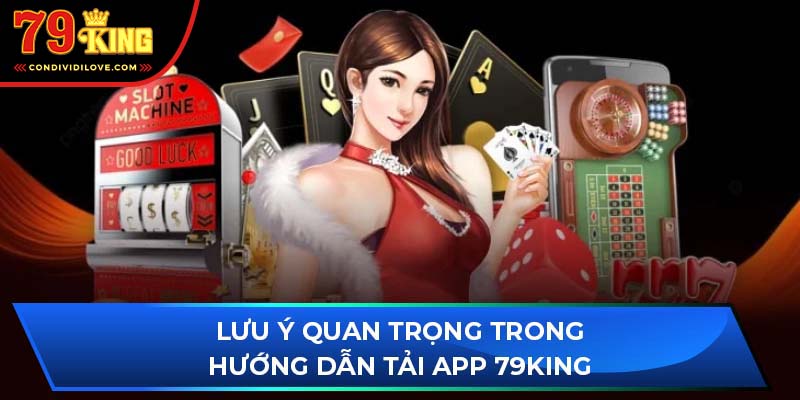 Lưu ý quan trọng trong hướng dẫn tải app 79King