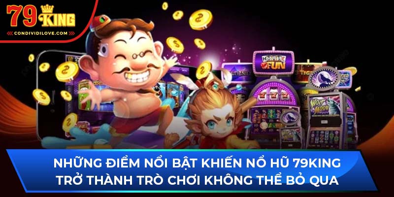 Những điểm nổi bật khiến nổ hũ 79King trở thành trò chơi không thể bỏ qua