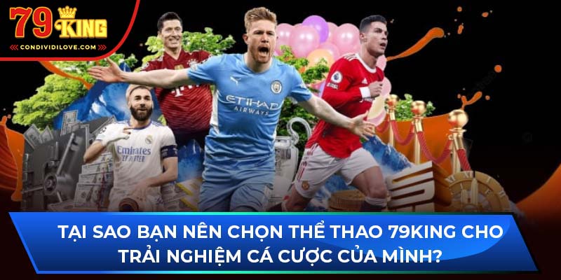 Tại sao bạn nên chọn thể thao 79King cho trải nghiệm cá cược thể thao của mình