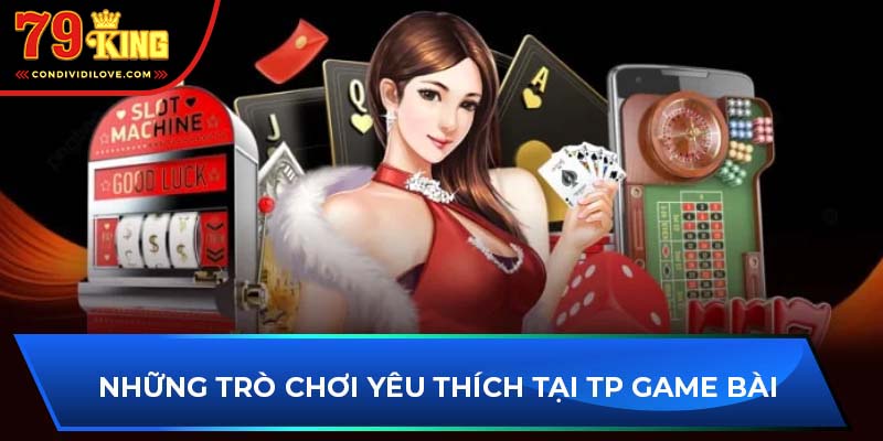 Những trò chơi yêu thích tại TP game bài 