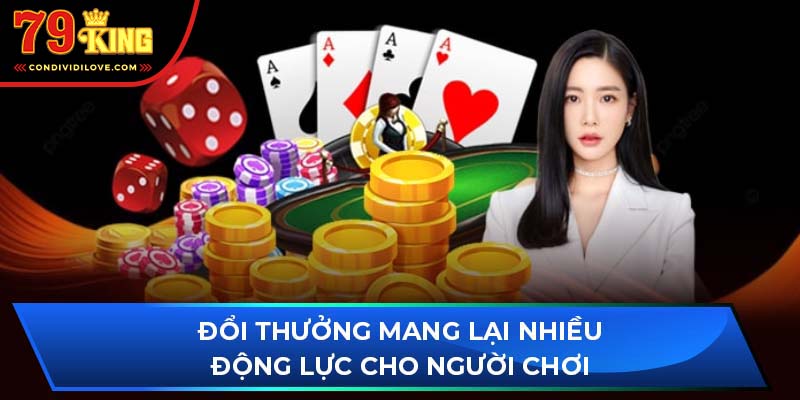 Đổi thưởng mang lại nhiều động lực cho người chơi